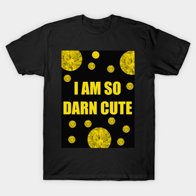 I AM SO DARN CUTE T-Shirt by KRitters